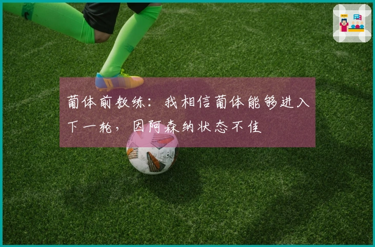 葡体前教练：我相信葡体能够进入下一轮，因阿森纳状态不佳