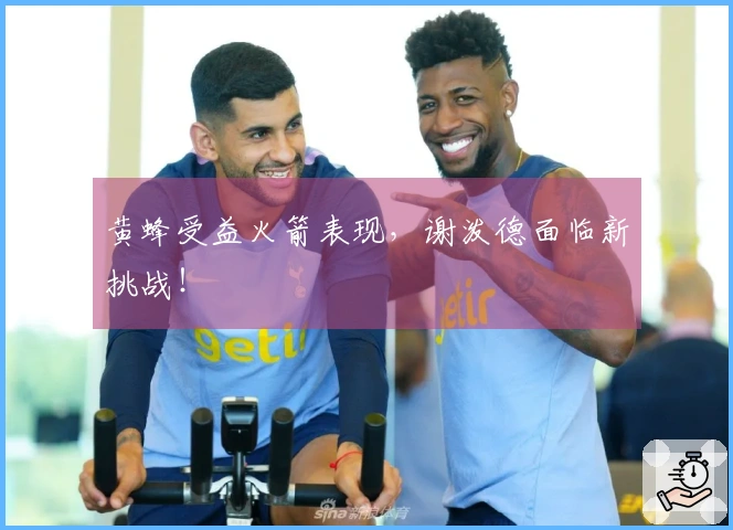 黄蜂受益火箭表现，谢泼德面临新挑战！
