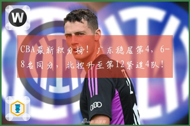 CBA最新积分榜！广东稳居第4，6-8名同分，北控升至第12紧追4队！