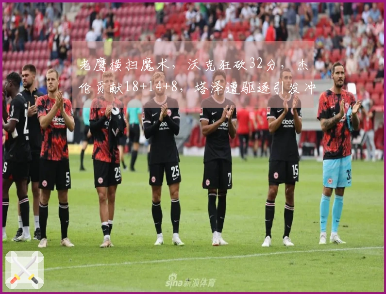 老鹰横扫魔术，沃克狂砍32分，杰伦贡献18+14+8，塔泽遭驱逐引发冲突！