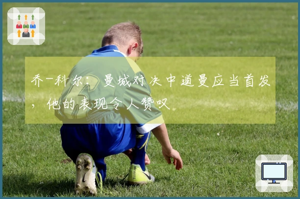 乔-科尔：曼城对决中道曼应当首发，他的表现令人赞叹
