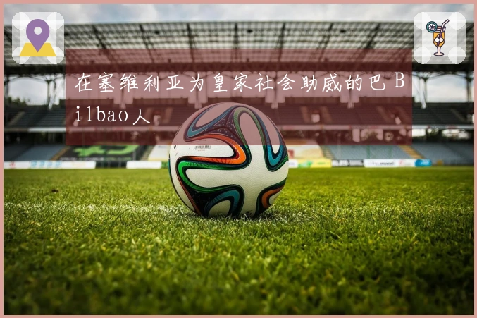在塞维利亚为皇家社会助威的巴 Bilbao人