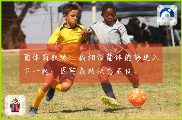 葡体前教练：我相信葡体能够进入下一轮，因阿森纳状态不佳