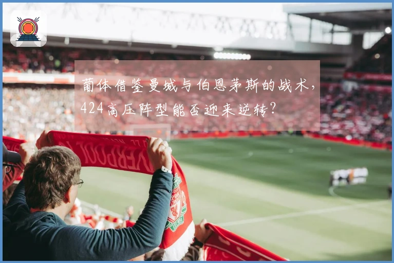 葡体借鉴曼城与伯恩茅斯的战术，424高压阵型能否迎来逆转？